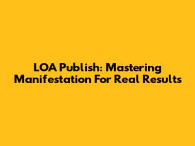 LOA Publish: Mastering Manifestation For Real Results