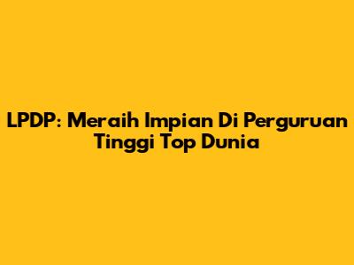 LPDP: Meraih Impian Di Perguruan Tinggi Top Dunia