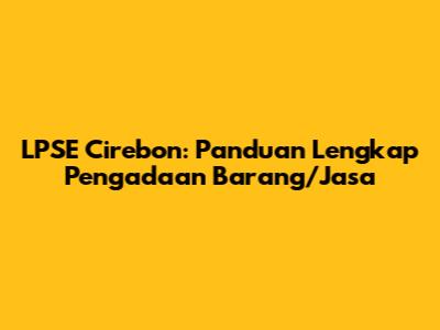 LPSE Cirebon: Panduan Lengkap Pengadaan Barang/Jasa