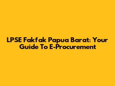 LPSE Fakfak Papua Barat: Your Guide To E-Procurement