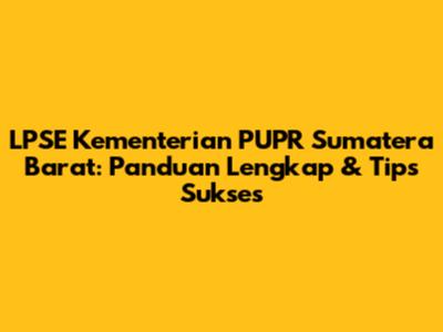 LPSE Kementerian PUPR Sumatera Barat: Panduan Lengkap & Tips Sukses