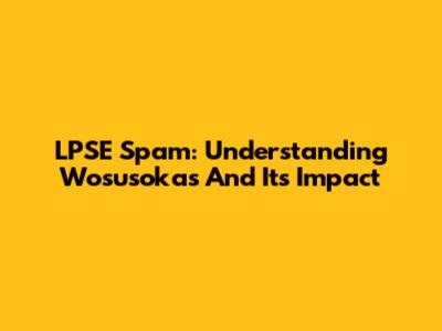 LPSE Spam: Understanding Wosusokas And Its Impact