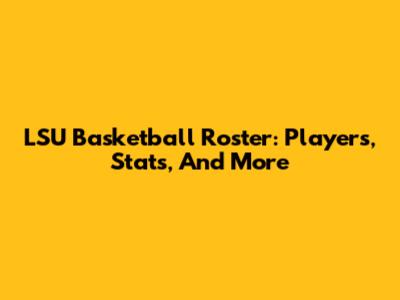 LSU Basketball Roster: Players, Stats, And More