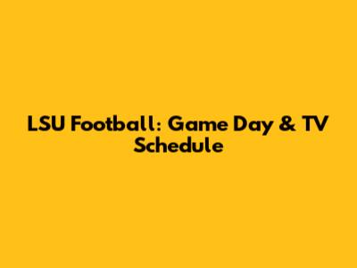 LSU Football: Game Day & TV Schedule