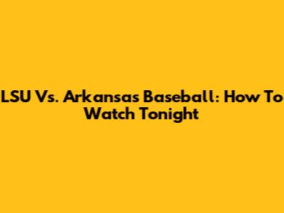 LSU Vs. Arkansas Baseball: How To Watch Tonight