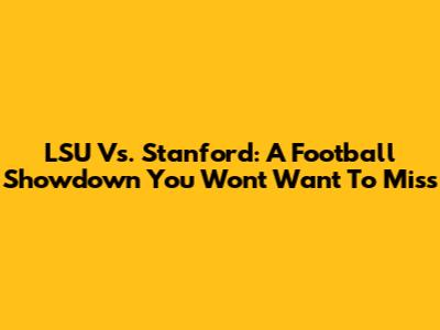 LSU Vs. Stanford: A Football Showdown You Won't Want To Miss