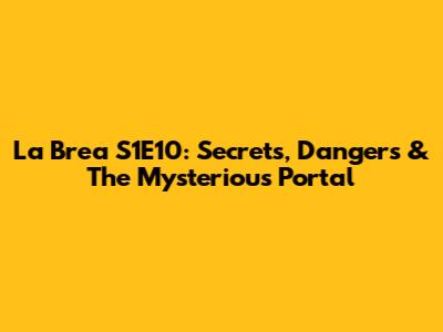 La Brea S1E10: Secrets, Dangers & The Mysterious Portal