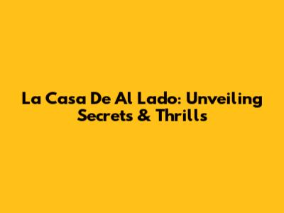 La Casa De Al Lado: Unveiling Secrets & Thrills