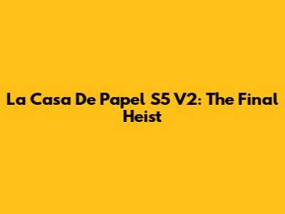 La Casa De Papel S5 V2: The Final Heist