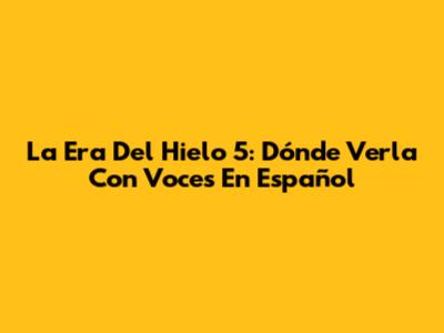 La Era Del Hielo 5: Dónde Verla Con Voces En Español