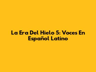 La Era Del Hielo 5: Voces En Español Latino