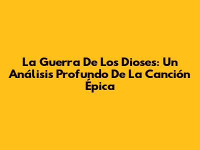 La Guerra De Los Dioses: Un Análisis Profundo De La Canción Épica