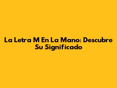 La Letra M En La Mano: Descubre Su Significado