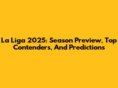 La Liga 2025: Season Preview, Top Contenders, And Predictions