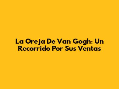 La Oreja De Van Gogh: Un Recorrido Por Sus Ventas