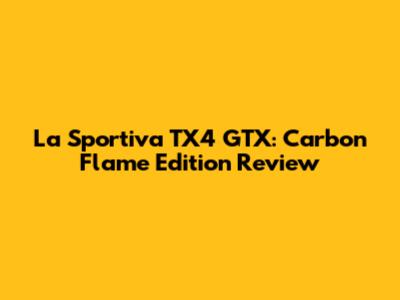 La Sportiva TX4 GTX: Carbon Flame Edition Review