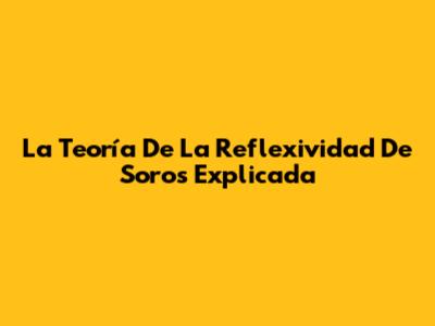 La Teoría De La Reflexividad De Soros Explicada