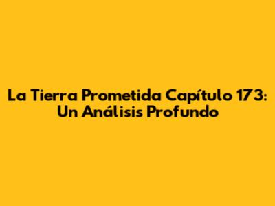 La Tierra Prometida Capítulo 173: Un Análisis Profundo