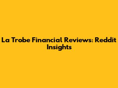 La Trobe Financial Reviews: Reddit Insights