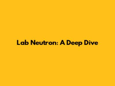 Lab Neutron: A Deep Dive