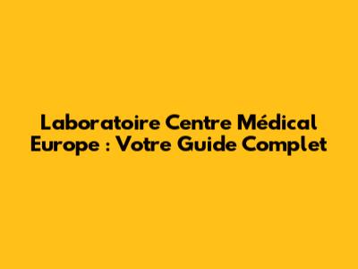 Laboratoire Centre Médical Europe : Votre Guide Complet