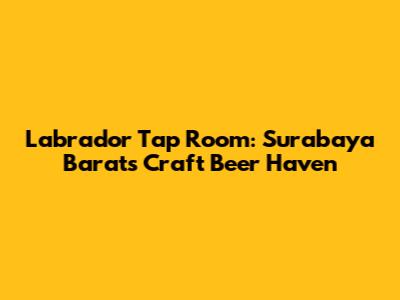 Labrador Tap Room: Surabaya Barat's Craft Beer Haven