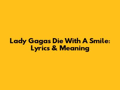 Lady Gaga's 'Die With A Smile': Lyrics & Meaning