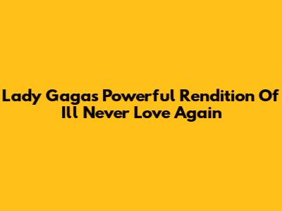 Lady Gaga's Powerful Rendition Of 'I'll Never Love Again'