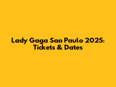 Lady Gaga Sao Paulo 2025: Tickets & Dates