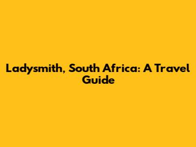 Ladysmith, South Africa: A Travel Guide