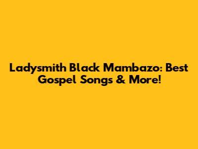 Ladysmith Black Mambazo: Best Gospel Songs & More!