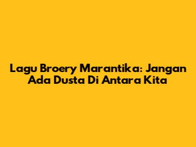 Lagu Broery Marantika: Jangan Ada Dusta Di Antara Kita