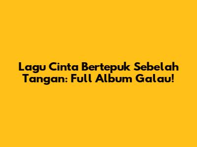 Lagu Cinta Bertepuk Sebelah Tangan: Full Album Galau!