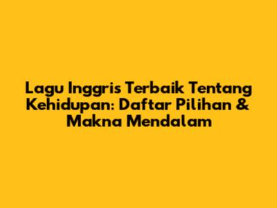 Lagu Inggris Terbaik Tentang Kehidupan: Daftar Pilihan & Makna Mendalam