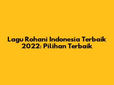Lagu Rohani Indonesia Terbaik 2022: Pilihan Terbaik