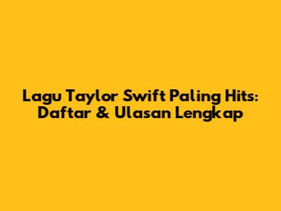 Lagu Taylor Swift Paling Hits: Daftar & Ulasan Lengkap