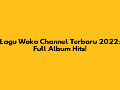 Lagu Woko Channel Terbaru 2022: Full Album Hits!