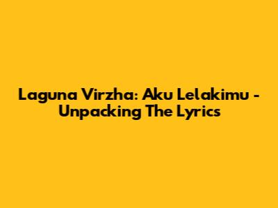 Laguna Virzha: Aku Lelakimu - Unpacking The Lyrics