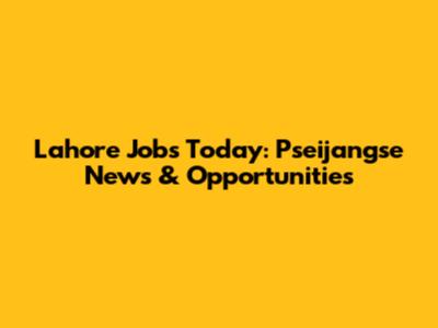 Lahore Jobs Today: Pseijangse News & Opportunities