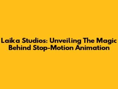 Laika Studios: Unveiling The Magic Behind Stop-Motion Animation