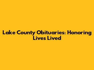 Lake County Obituaries: Honoring Lives Lived