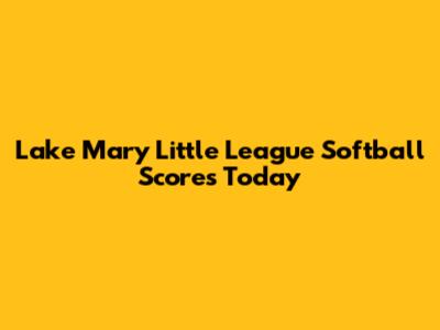 Lake Mary Little League Softball Scores Today