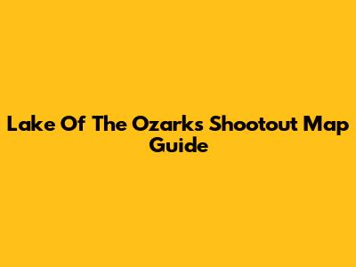 Lake Of The Ozarks Shootout Map Guide