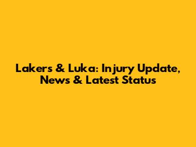 Lakers & Luka: Injury Update, News & Latest Status