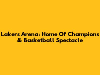 Lakers Arena: Home Of Champions & Basketball Spectacle