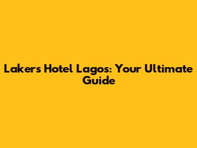 Lakers Hotel Lagos: Your Ultimate Guide