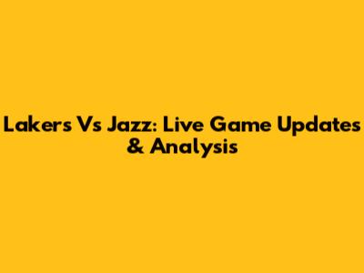 Lakers Vs Jazz: Live Game Updates & Analysis