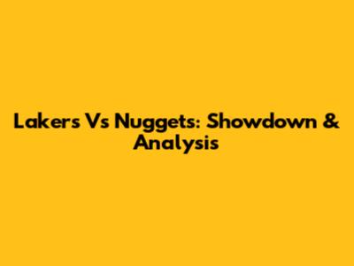 Lakers Vs Nuggets: Showdown & Analysis