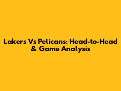 Lakers Vs Pelicans: Head-to-Head & Game Analysis