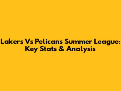 Lakers Vs Pelicans Summer League: Key Stats & Analysis